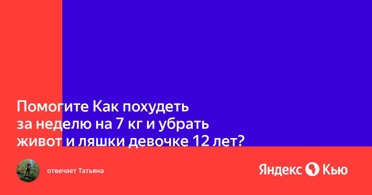 Помогите Как похудеть за неделю на 7 кг и убрать живот и ляшки девочке 12 лет?» — Яндекс Кью